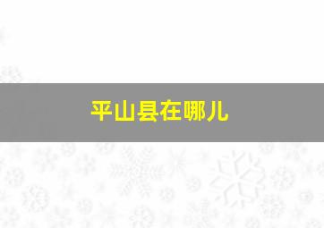 平山县在哪儿