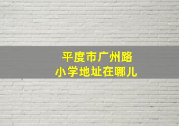 平度市广州路小学地址在哪儿