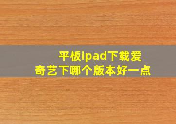 平板ipad下载爱奇艺下哪个版本好一点