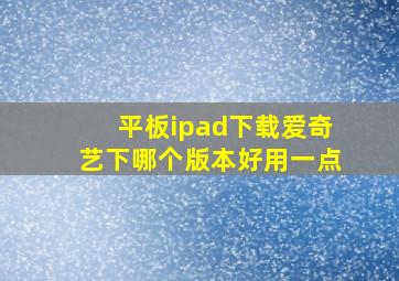 平板ipad下载爱奇艺下哪个版本好用一点