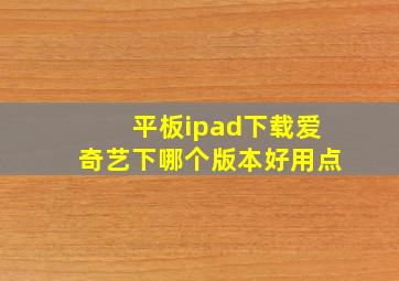 平板ipad下载爱奇艺下哪个版本好用点