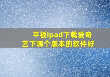 平板ipad下载爱奇艺下哪个版本的软件好