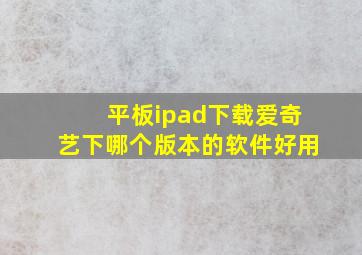 平板ipad下载爱奇艺下哪个版本的软件好用