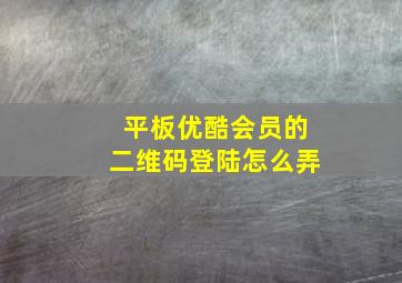 平板优酷会员的二维码登陆怎么弄