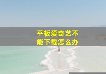 平板爱奇艺不能下载怎么办