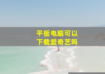 平板电脑可以下载爱奇艺吗