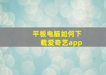 平板电脑如何下载爱奇艺app