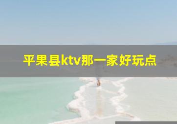 平果县ktv那一家好玩点