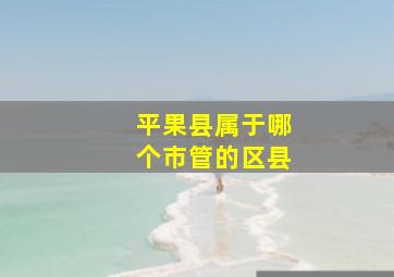 平果县属于哪个市管的区县