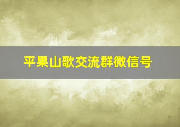 平果山歌交流群微信号