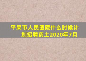 平果市人民医院什么时候计划招聘药土2020年7月