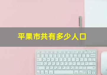 平果市共有多少人口