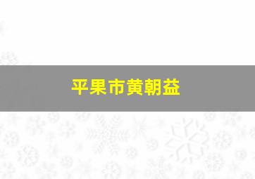 平果市黄朝益