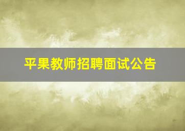 平果教师招聘面试公告