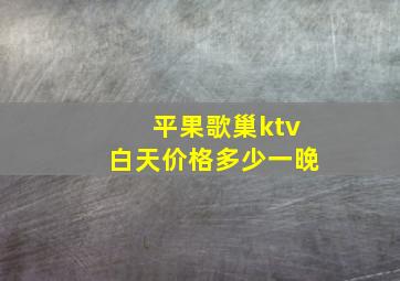 平果歌巢ktv白天价格多少一晚