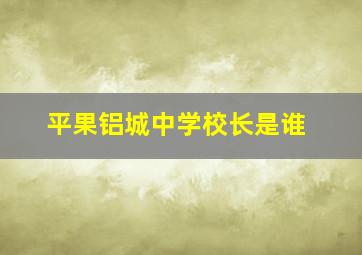 平果铝城中学校长是谁