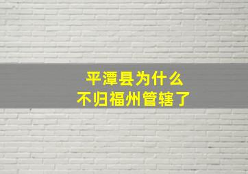 平潭县为什么不归福州管辖了