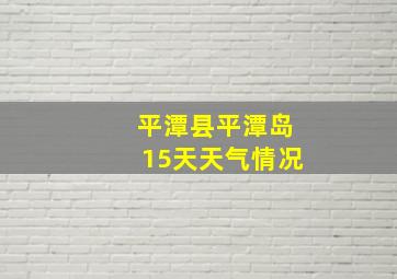 平潭县平潭岛15天天气情况