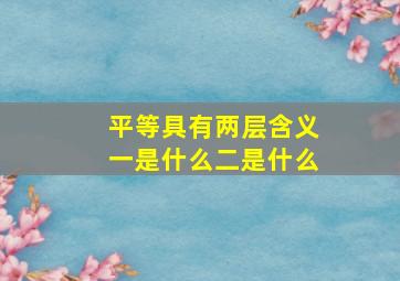 平等具有两层含义一是什么二是什么