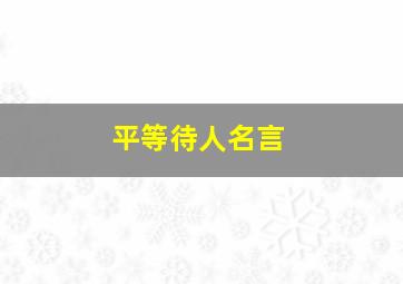 平等待人名言