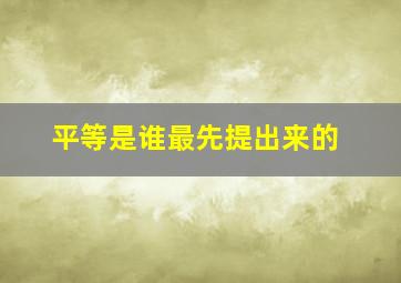 平等是谁最先提出来的