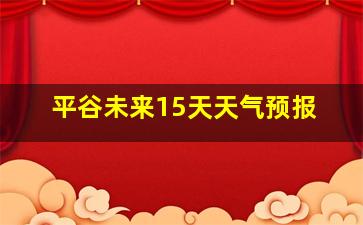 平谷未来15天天气预报