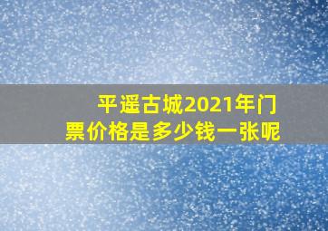 平遥古城2021年门票价格是多少钱一张呢