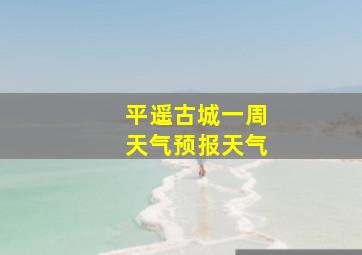 平遥古城一周天气预报天气