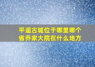 平遥古城位于哪里哪个省乔家大院在什么地方