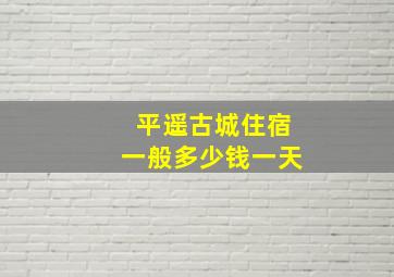 平遥古城住宿一般多少钱一天