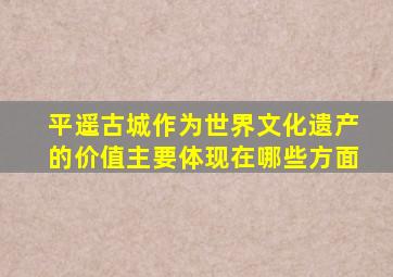 平遥古城作为世界文化遗产的价值主要体现在哪些方面