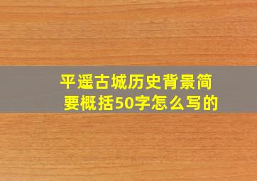 平遥古城历史背景简要概括50字怎么写的