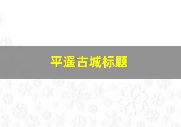 平遥古城标题