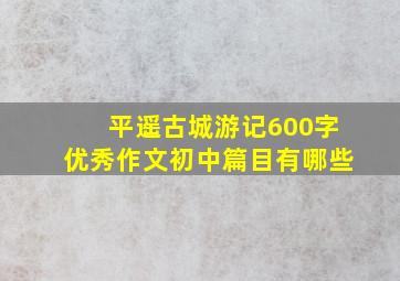 平遥古城游记600字优秀作文初中篇目有哪些