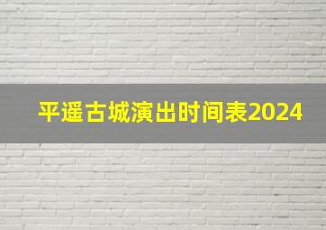 平遥古城演出时间表2024