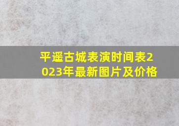 平遥古城表演时间表2023年最新图片及价格