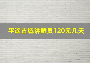 平遥古城讲解员120元几天