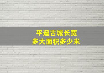 平遥古城长宽多大面积多少米