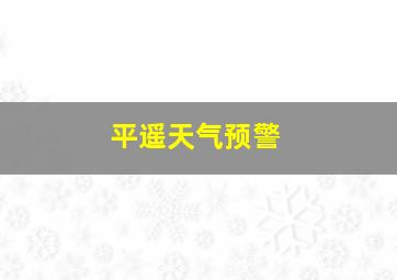 平遥天气预警