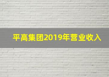 平高集团2019年营业收入