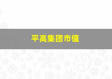 平高集团市值