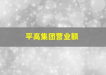 平高集团营业额