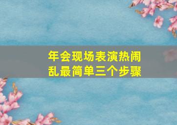 年会现场表演热闹乱最简单三个步骤