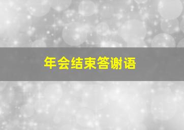 年会结束答谢语