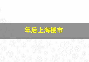 年后上海楼市