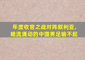 年度收官之战对阵叙利亚,暗流涌动的中国男足输不起