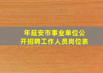 年延安市事业单位公开招聘工作人员岗位表