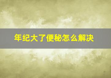 年纪大了便秘怎么解决