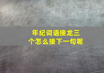 年纪词语接龙三个怎么接下一句呢