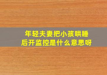 年轻夫妻把小孩哄睡后开监控是什么意思呀